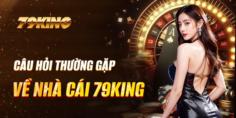 Câu hỏi thường gặp về nhà cái 79KING