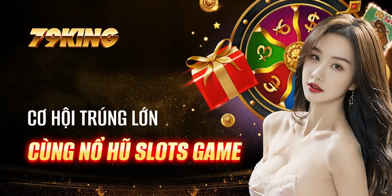 Cơ hội trúng lớn cùng Nổ hũ slots game